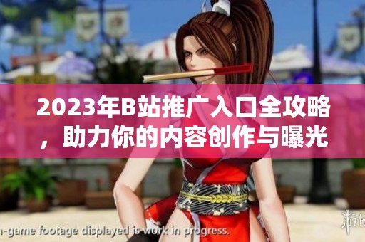 2023年B站推广入口全攻略，助力你的内容创作与曝光提升