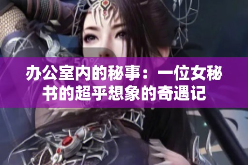 办公室内的秘事：一位女秘书的超乎想象的奇遇记