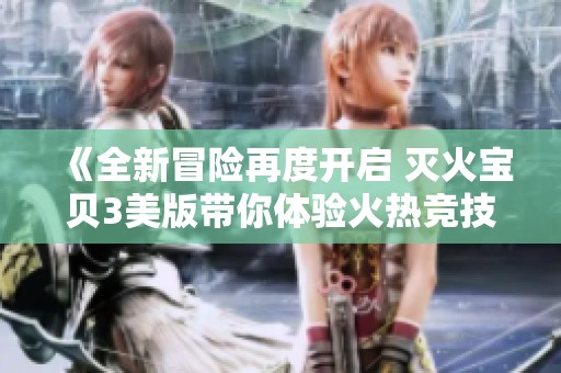 《全新冒险再度开启 灭火宝贝3美版带你体验火热竞技》