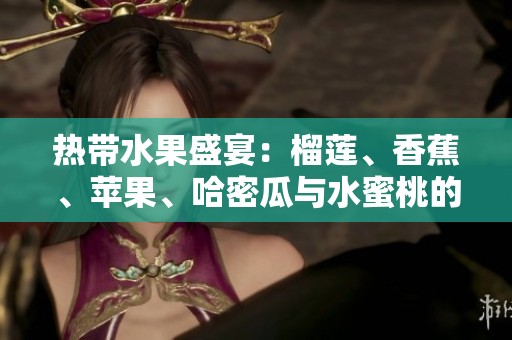 热带水果盛宴：榴莲、香蕉、苹果、哈密瓜与水蜜桃的完美搭配