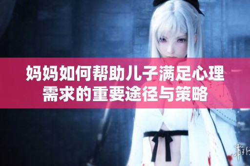 妈妈如何帮助儿子满足心理需求的重要途径与策略