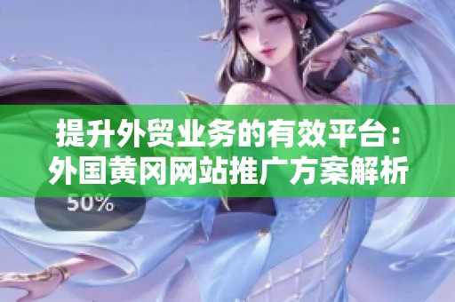 提升外贸业务的有效平台：外国黄冈网站推广方案解析