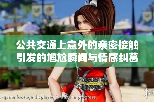 公共交通上意外的亲密接触引发的尴尬瞬间与情感纠葛