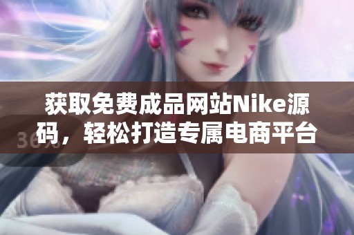 获取免费成品网站Nike源码，轻松打造专属电商平台