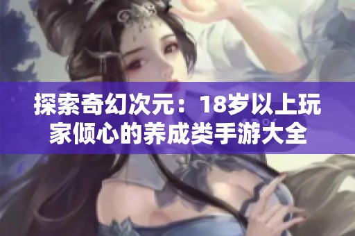 探索奇幻次元：18岁以上玩家倾心的养成类手游大全