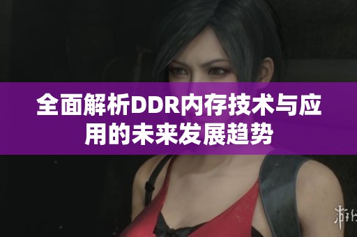 全面解析DDR内存技术与应用的未来发展趋势
