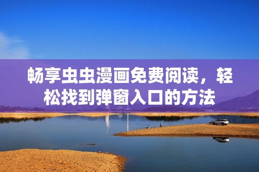 畅享虫虫漫画免费阅读，轻松找到弹窗入口的方法