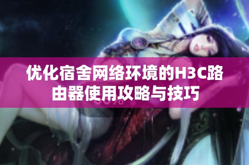 优化宿舍网络环境的H3C路由器使用攻略与技巧