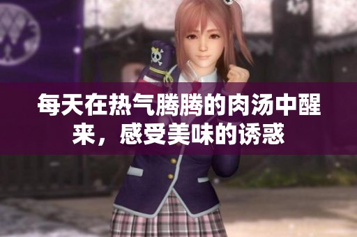 每天在热气腾腾的肉汤中醒来，感受美味的诱惑