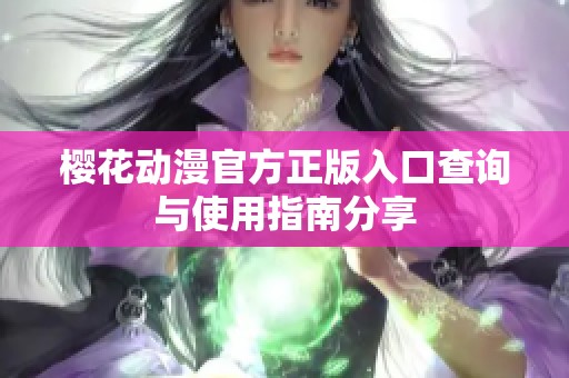 樱花动漫官方正版入口查询与使用指南分享