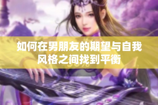 如何在男朋友的期望与自我风格之间找到平衡