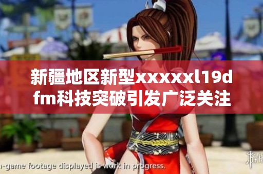 新疆地区新型xxxxxl19dfm科技突破引发广泛关注