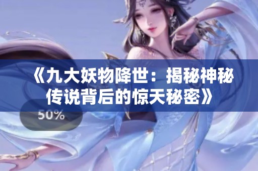 《九大妖物降世：揭秘神秘传说背后的惊天秘密》