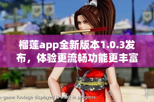 榴莲app全新版本1.0.3发布，体验更流畅功能更丰富
