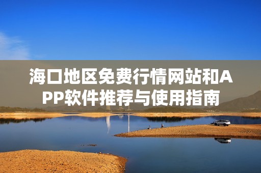 海口地区免费行情网站和APP软件推荐与使用指南