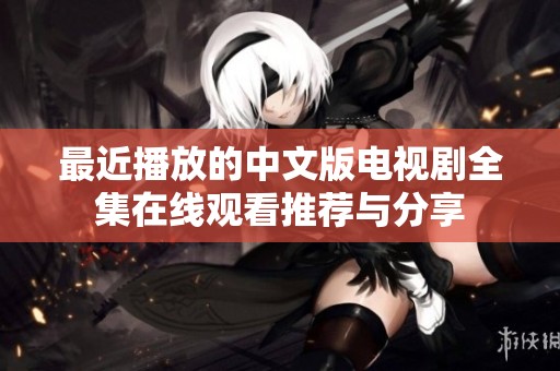 最近播放的中文版电视剧全集在线观看推荐与分享