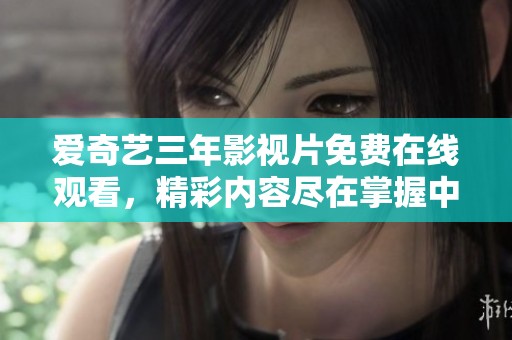 爱奇艺三年影视片免费在线观看，精彩内容尽在掌握中
