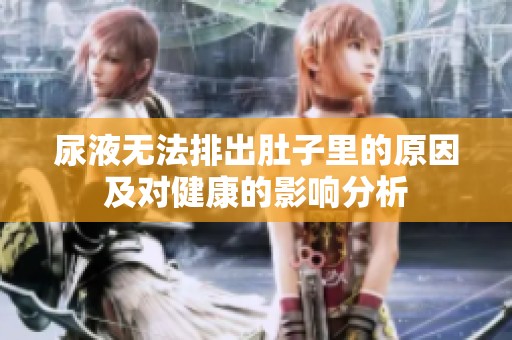 尿液无法排出肚子里的原因及对健康的影响分析
