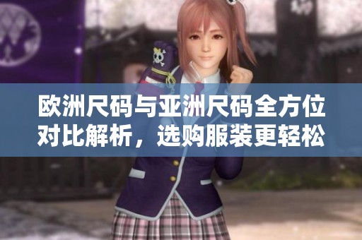 欧洲尺码与亚洲尺码全方位对比解析，选购服装更轻松