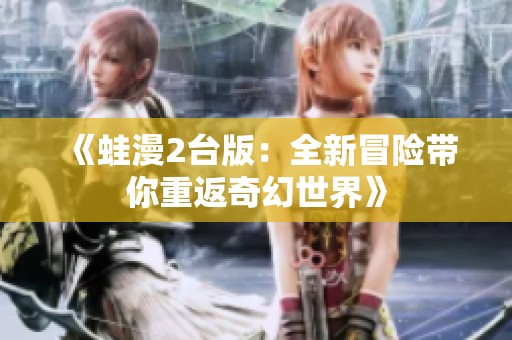 《蛙漫2台版：全新冒险带你重返奇幻世界》