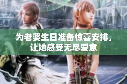 为老婆生日准备惊喜安排，让她感受无尽爱意