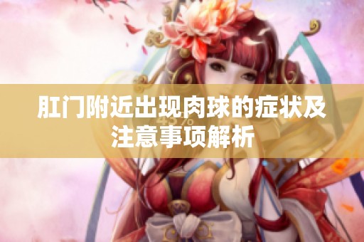 肛门附近出现肉球的症状及注意事项解析