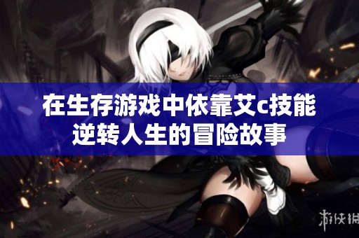 在生存游戏中依靠艾c技能逆转人生的冒险故事