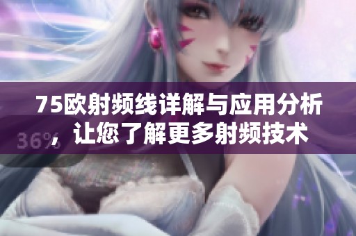 75欧射频线详解与应用分析，让您了解更多射频技术