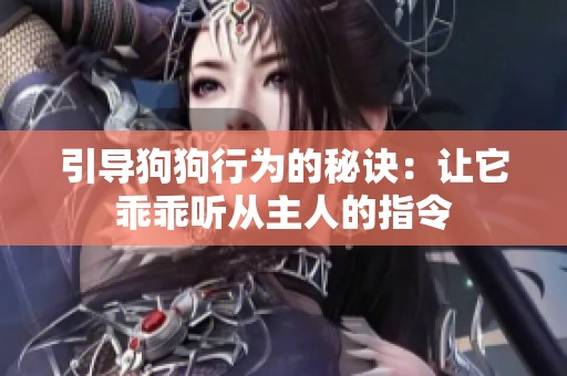 引导狗狗行为的秘诀：让它乖乖听从主人的指令