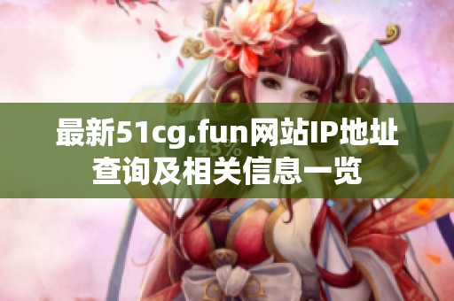 最新51cg.fun网站IP地址查询及相关信息一览