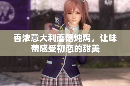 香浓意大利蘑菇炖鸡，让味蕾感受初恋的甜美