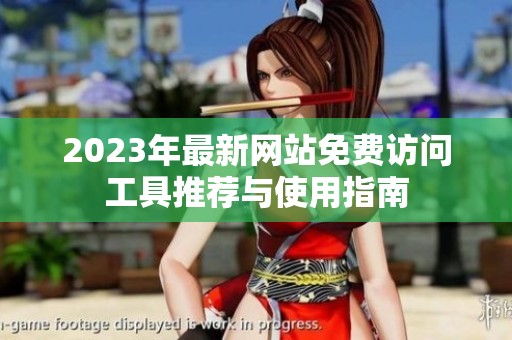 2023年最新网站免费访问工具推荐与使用指南