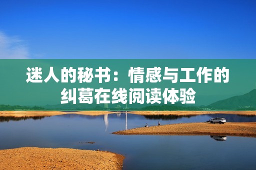 迷人的秘书：情感与工作的纠葛在线阅读体验