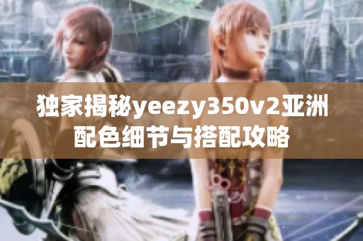 独家揭秘yeezy350v2亚洲配色细节与搭配攻略