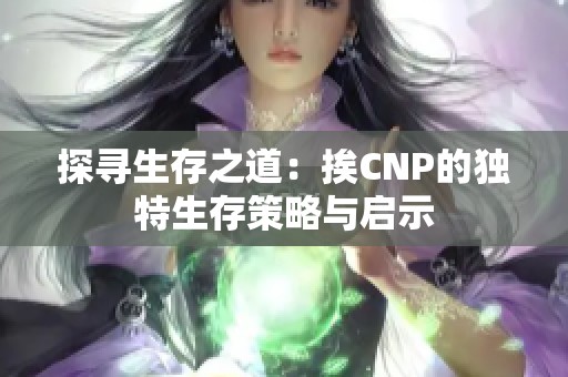 探寻生存之道：挨CNP的独特生存策略与启示