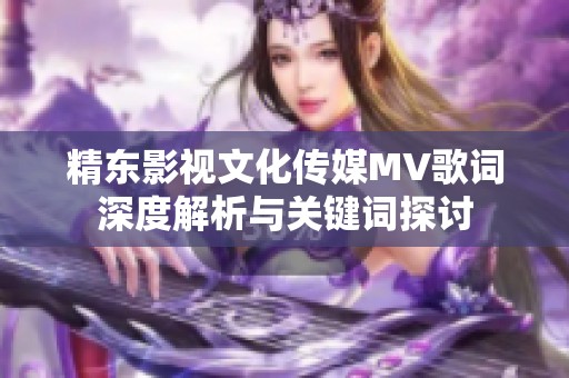 精东影视文化传媒MV歌词深度解析与关键词探讨