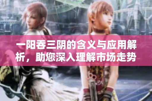 一阳吞三阴的含义与应用解析，助您深入理解市场走势