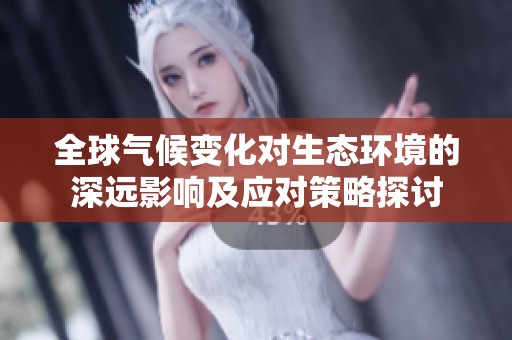 全球气候变化对生态环境的深远影响及应对策略探讨