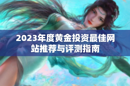 2023年度黄金投资最佳网站推荐与评测指南