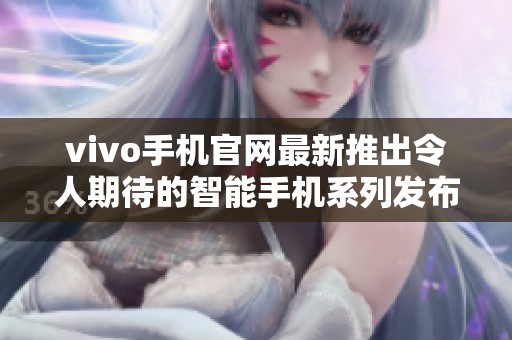 vivo手机官网最新推出令人期待的智能手机系列发布活动
