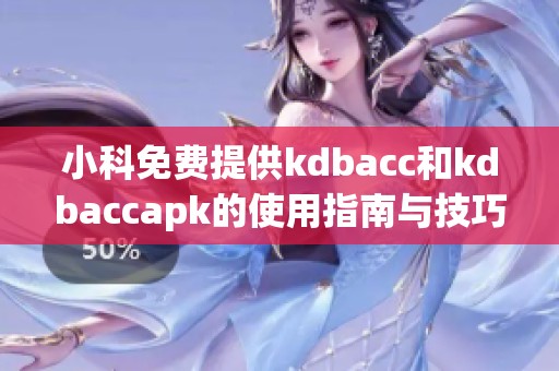 小科免费提供kdbacc和kdbaccapk的使用指南与技巧分享