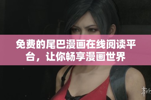 免费的尾巴漫画在线阅读平台，让你畅享漫画世界
