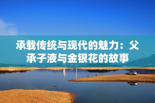 承载传统与现代的魅力：父承子液与金银花的故事
