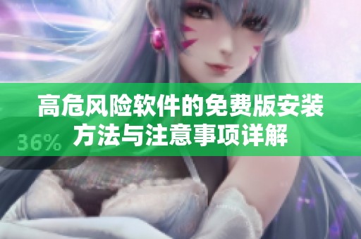 高危风险软件的免费版安装方法与注意事项详解