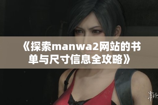 《探索manwa2网站的书单与尺寸信息全攻略》