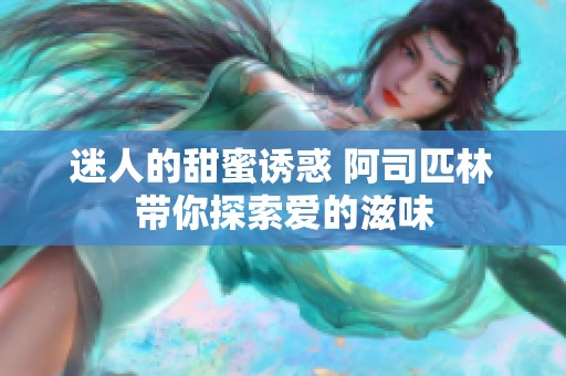 迷人的甜蜜诱惑 阿司匹林带你探索爱的滋味