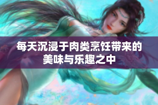 每天沉浸于肉类烹饪带来的美味与乐趣之中