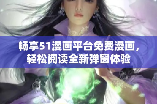 畅享51漫画平台免费漫画，轻松阅读全新弹窗体验