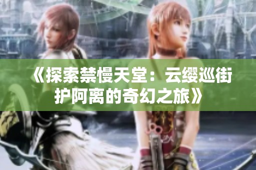 《探索禁慢天堂：云缨巡街护阿离的奇幻之旅》