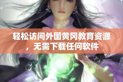 轻松访问外国黄冈教育资源，无需下载任何软件